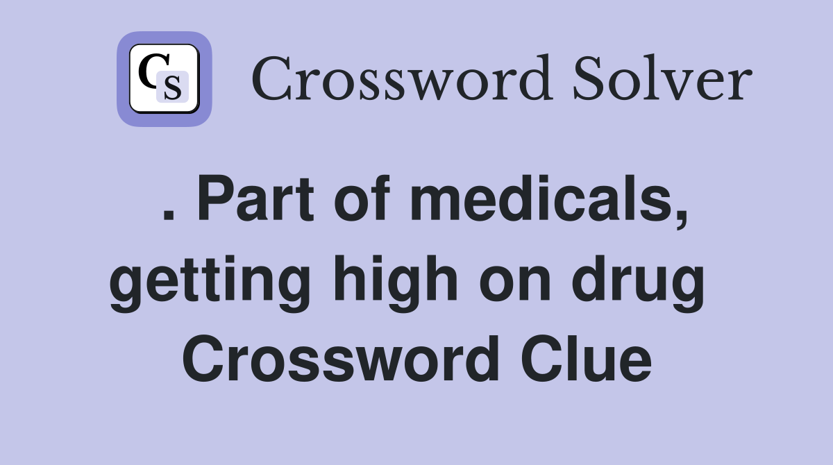 . Part of medicals, getting high on drug  Crossword Clue