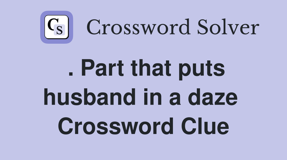 . Part that puts husband in a daze  Crossword Clue