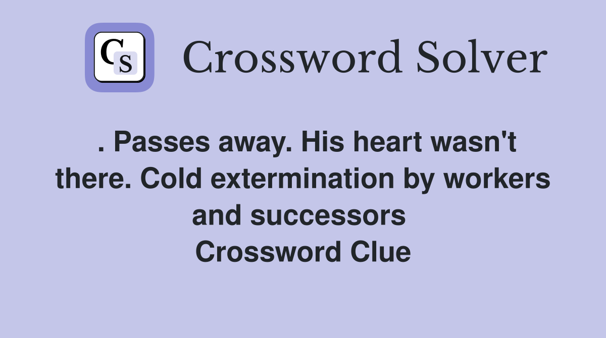 . Passes away. His heart wasn't there. Cold extermination by workers and successors  Crossword Clue