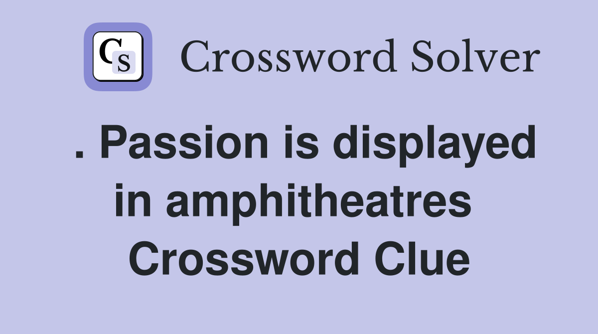 . Passion is displayed in amphitheatres  Crossword Clue