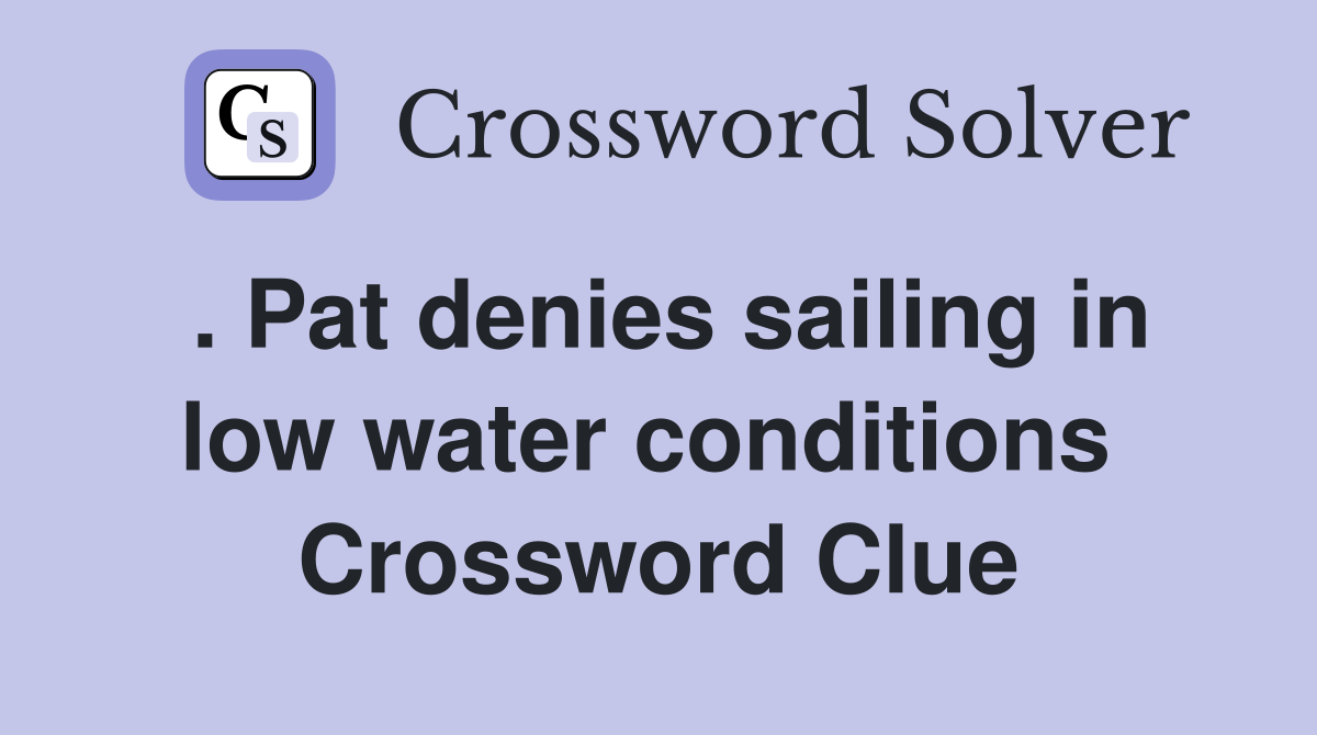 . Pat denies sailing in low water conditions  Crossword Clue