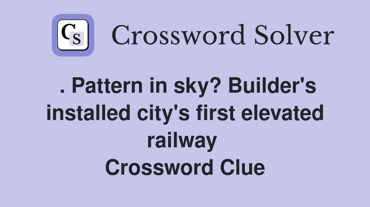 . Pattern in sky? Builder's installed city's first elevated railway  Crossword Clue