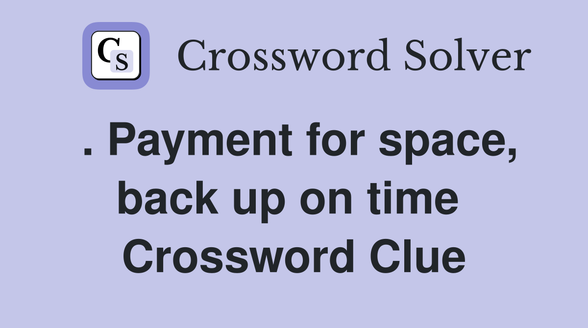 . Payment for space, back up on time  Crossword Clue