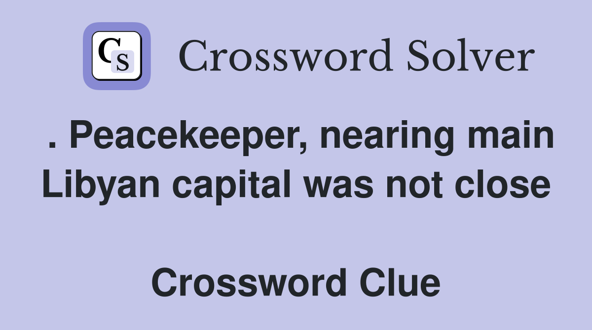 . Peacekeeper, nearing main Libyan capital was not close  Crossword Clue