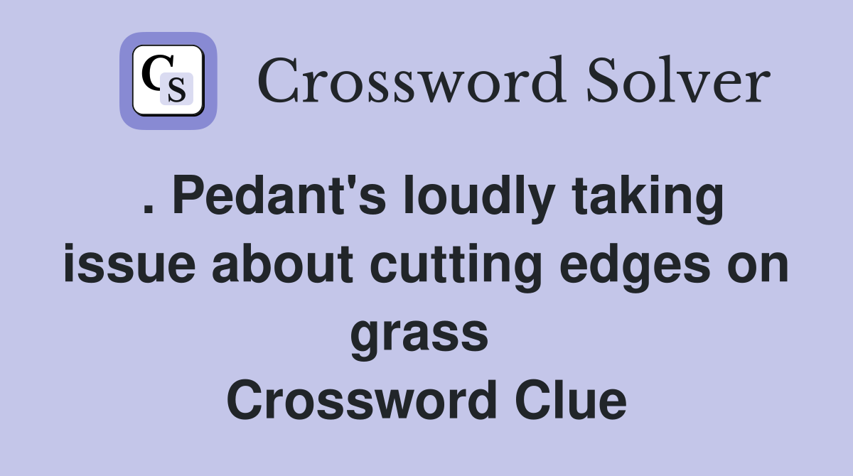 . Pedant's loudly taking issue about cutting edges on grass  Crossword Clue