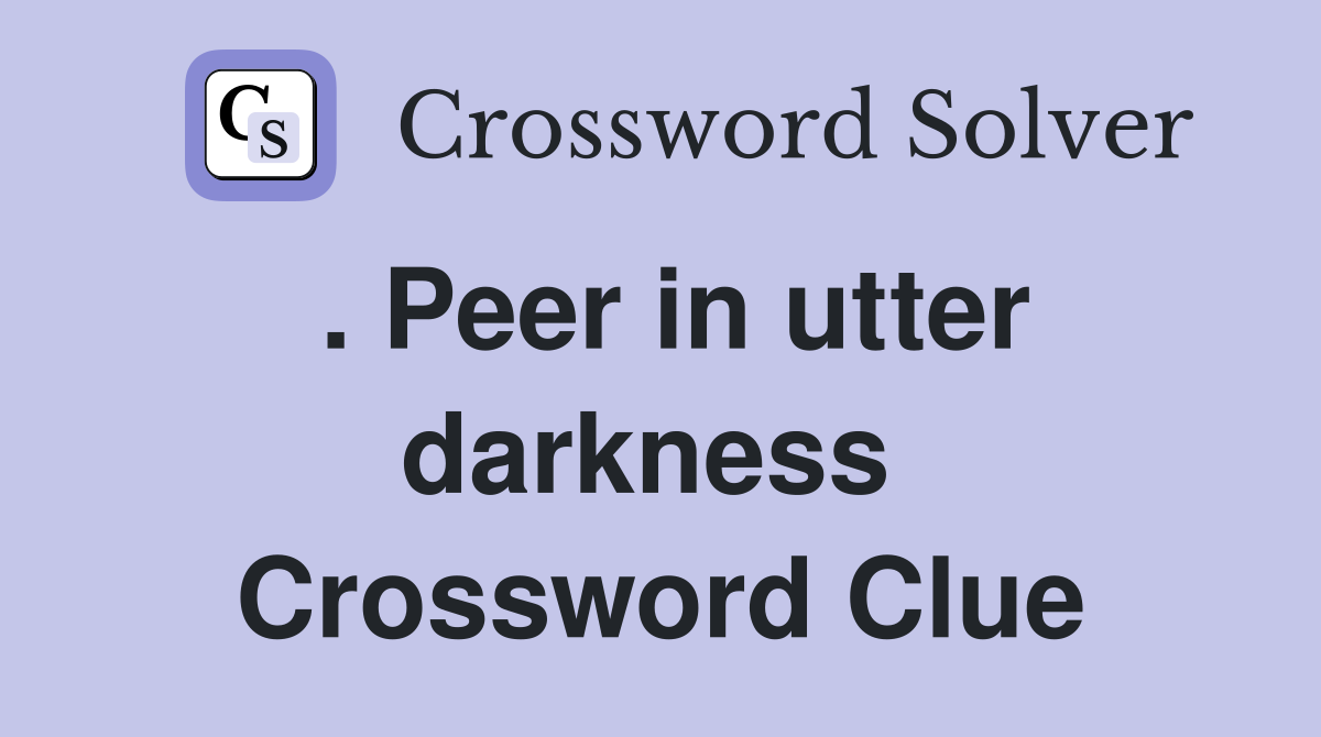 . Peer in utter darkness  Crossword Clue