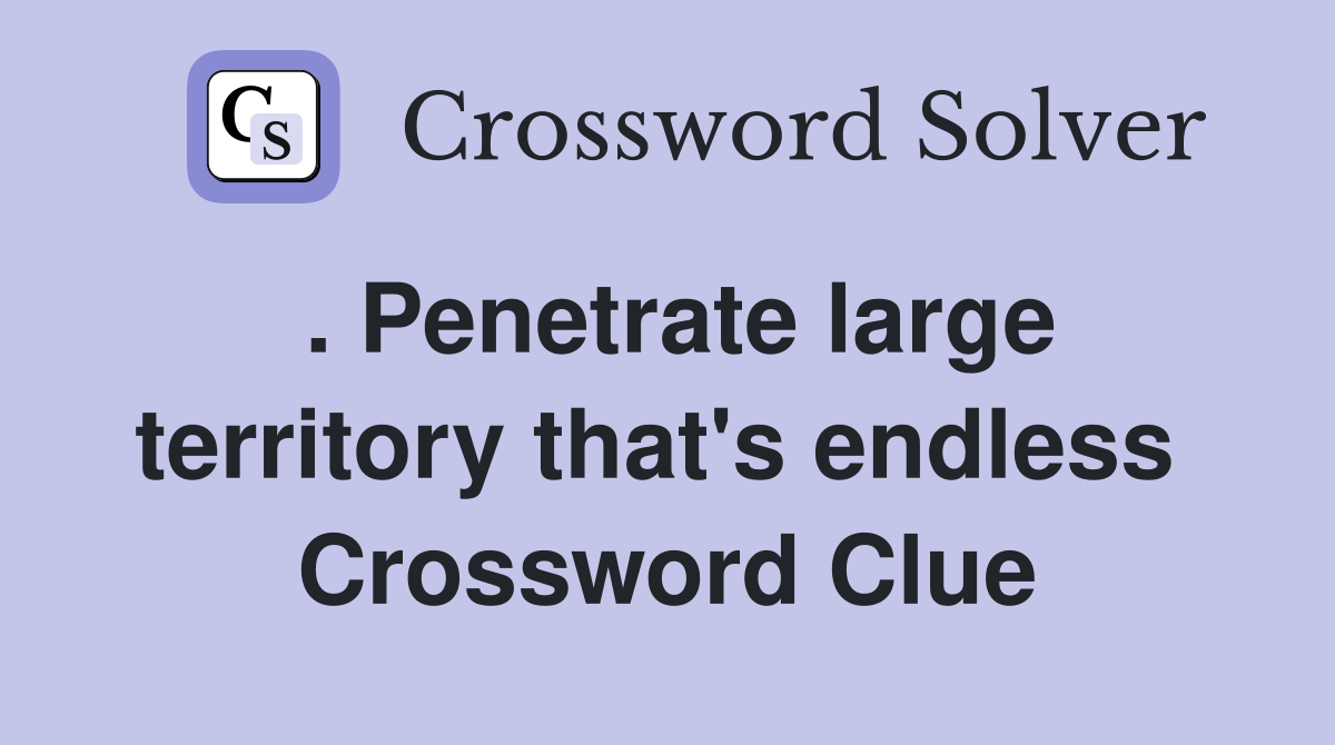 . Penetrate large territory that's endless  Crossword Clue