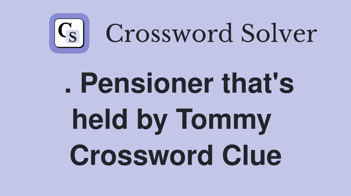 . Pensioner that's held by Tommy  Crossword Clue