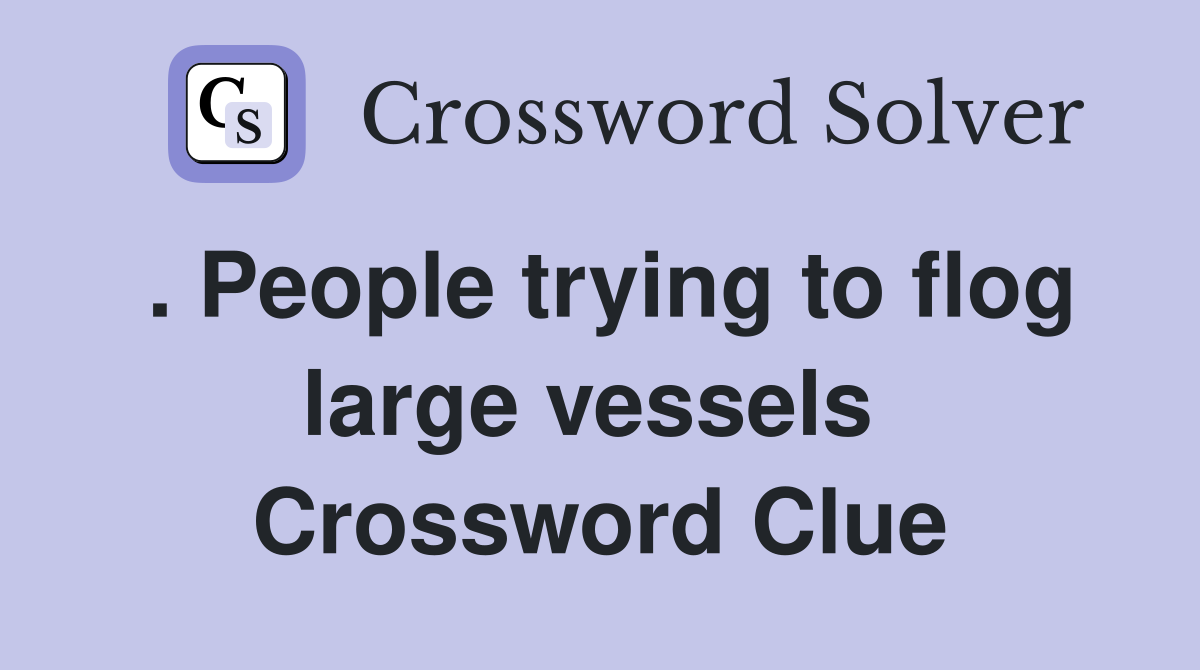 . People trying to flog large vessels  Crossword Clue