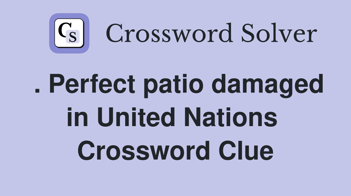 . Perfect patio damaged in United Nations  Crossword Clue