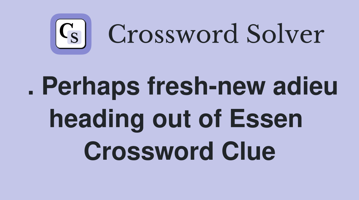 . Perhaps fresh-new adieu heading out of Essen  Crossword Clue