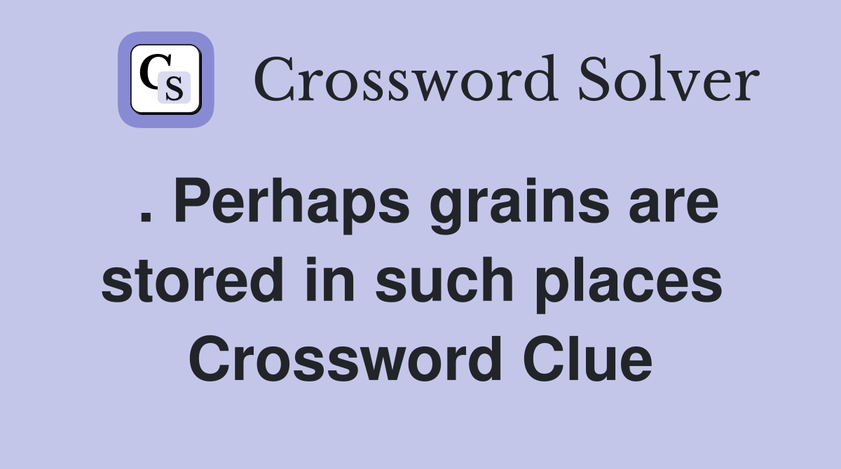 . Perhaps grains are stored in such places  Crossword Clue