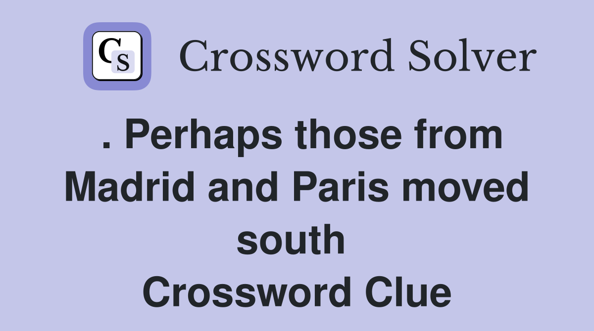 . Perhaps those from Madrid and Paris moved south  Crossword Clue