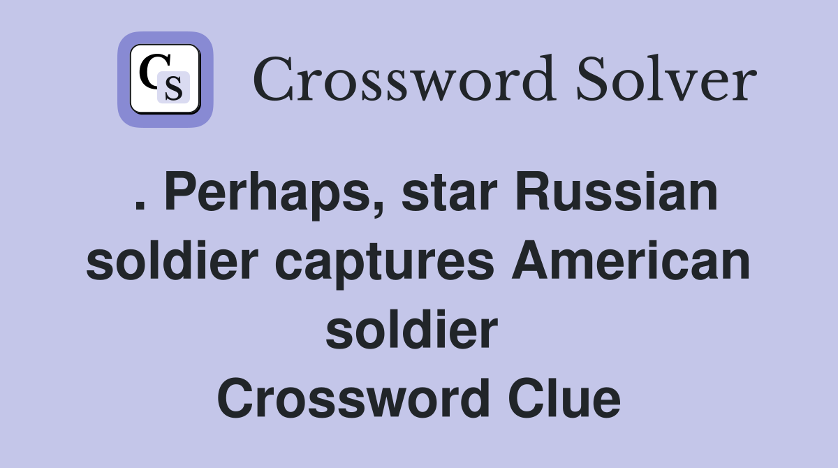 . Perhaps, star Russian soldier captures American soldier  Crossword Clue