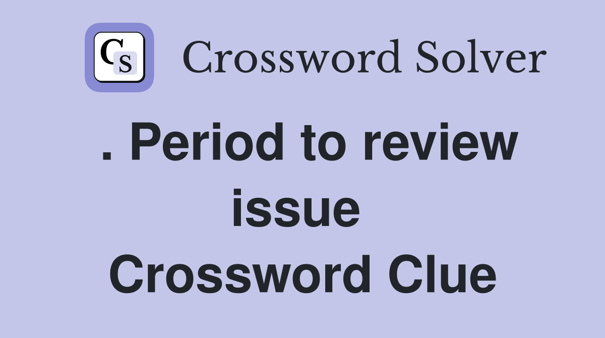 . Period to review issue  Crossword Clue