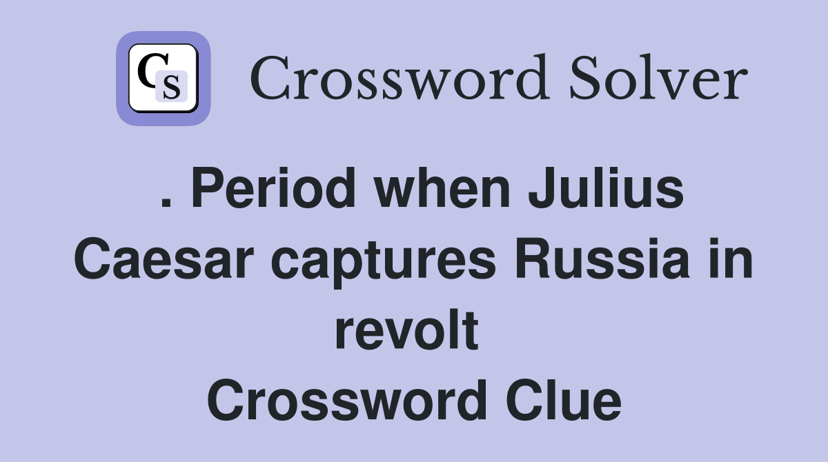 . Period when Julius Caesar captures Russia in revolt  Crossword Clue