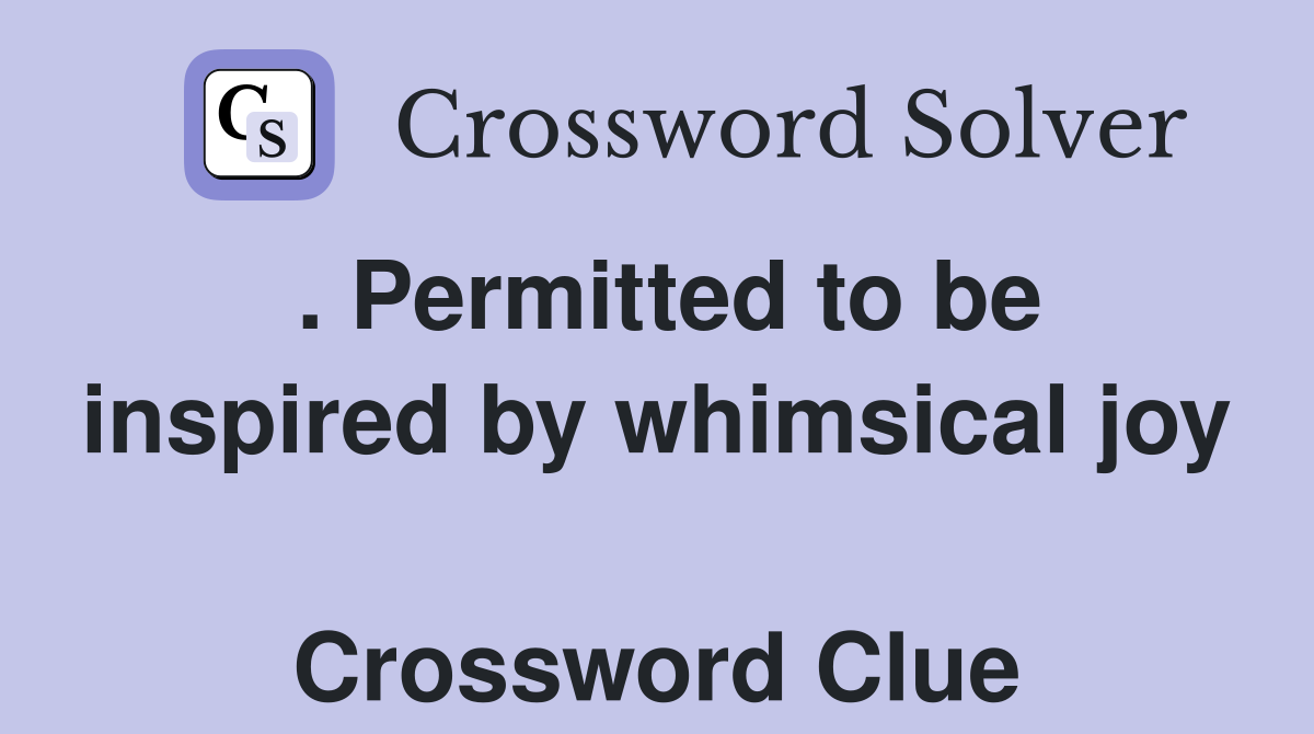 . Permitted to be inspired by whimsical joy  Crossword Clue