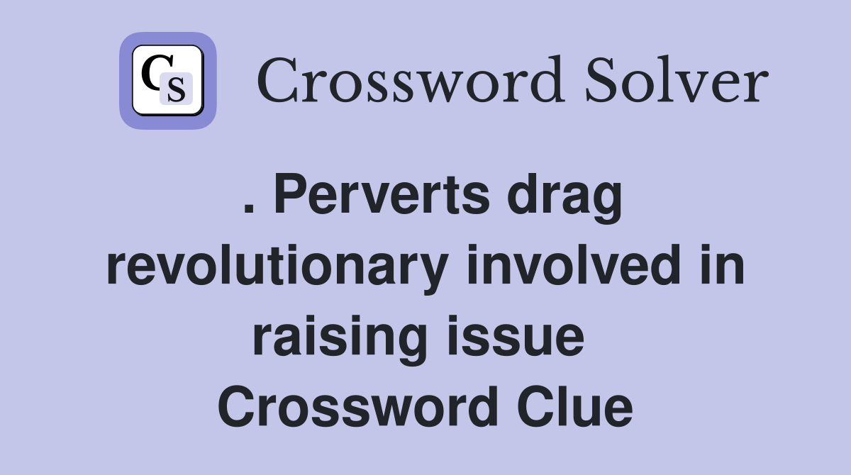 . Perverts drag revolutionary involved in raising issue  Crossword Clue