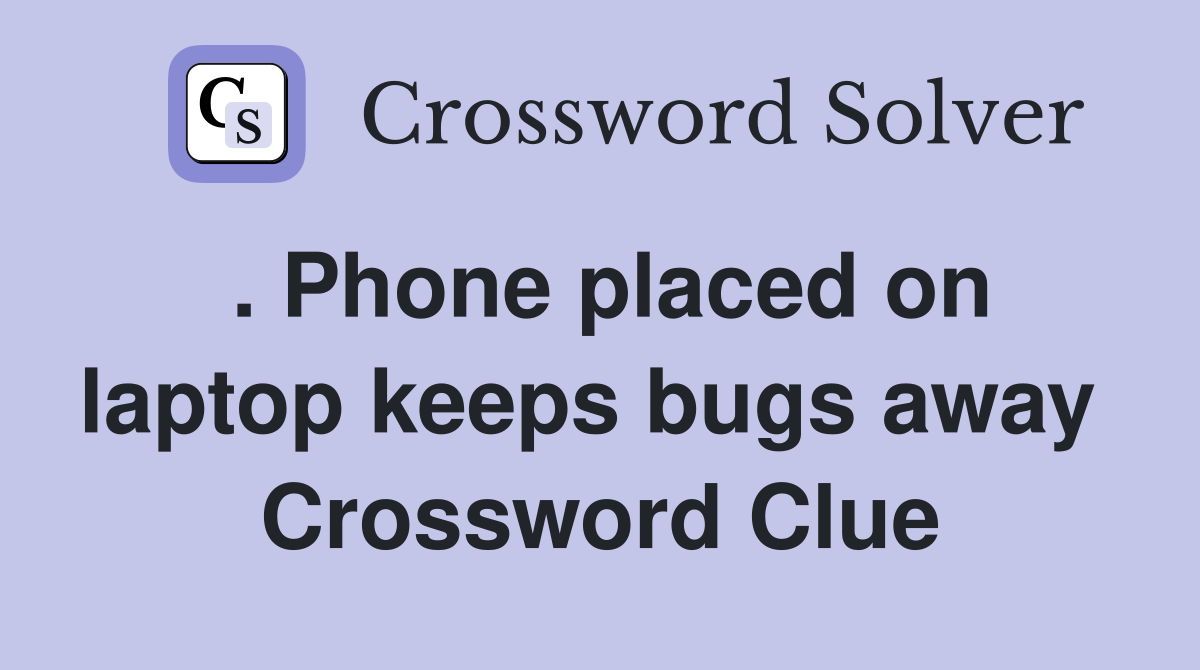 . Phone placed on laptop keeps bugs away  Crossword Clue
