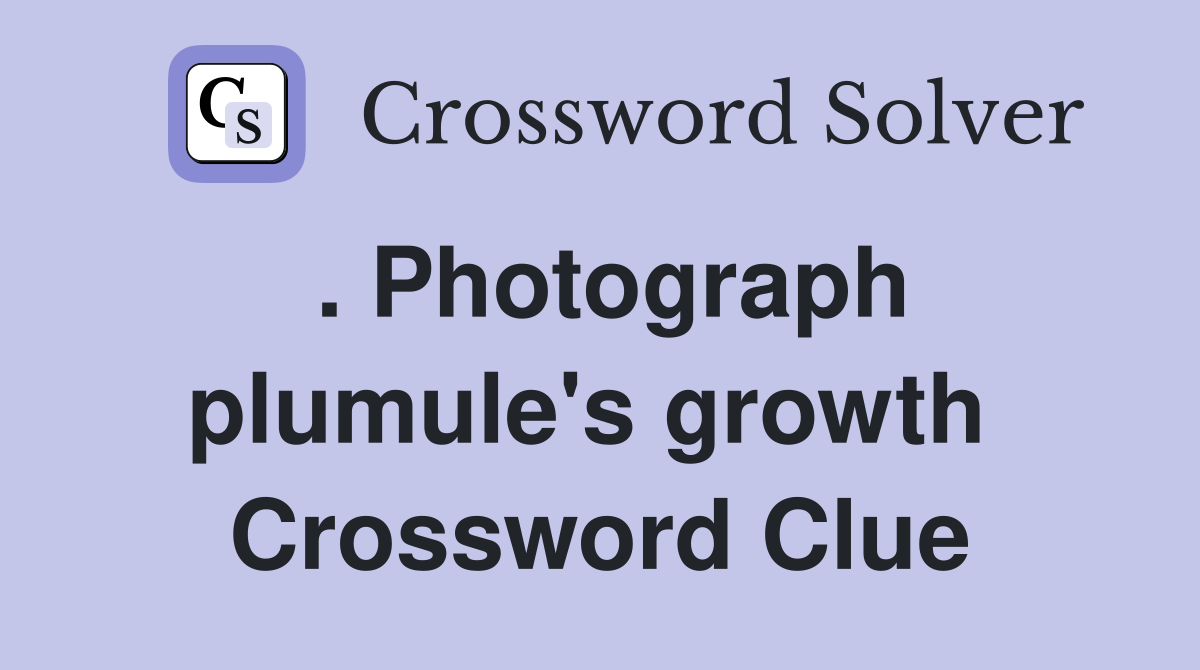 . Photograph plumule's growth  Crossword Clue