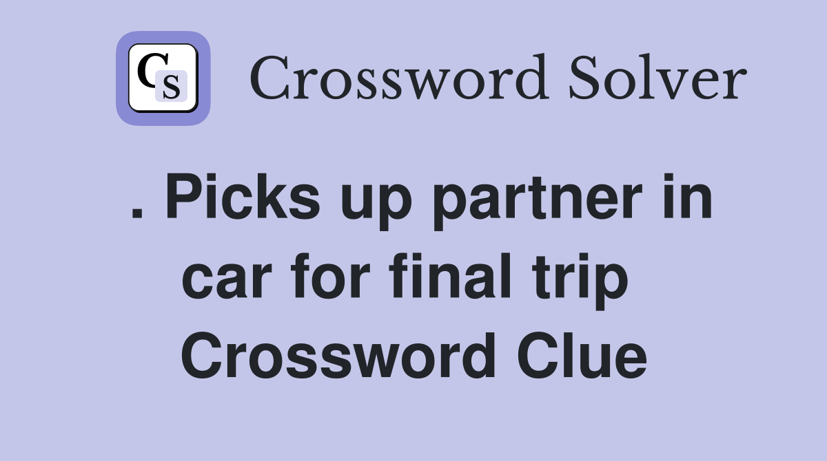 . Picks up partner in car for final trip  Crossword Clue