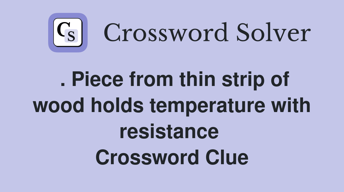 . Piece from thin strip of wood holds temperature with resistance  Crossword Clue