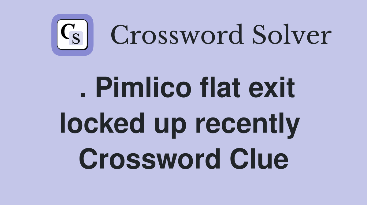 . Pimlico flat exit locked up recently  Crossword Clue