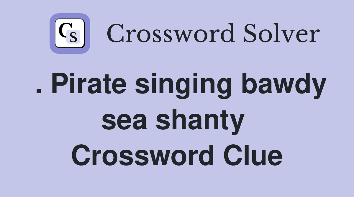. Pirate singing bawdy sea shanty  Crossword Clue
