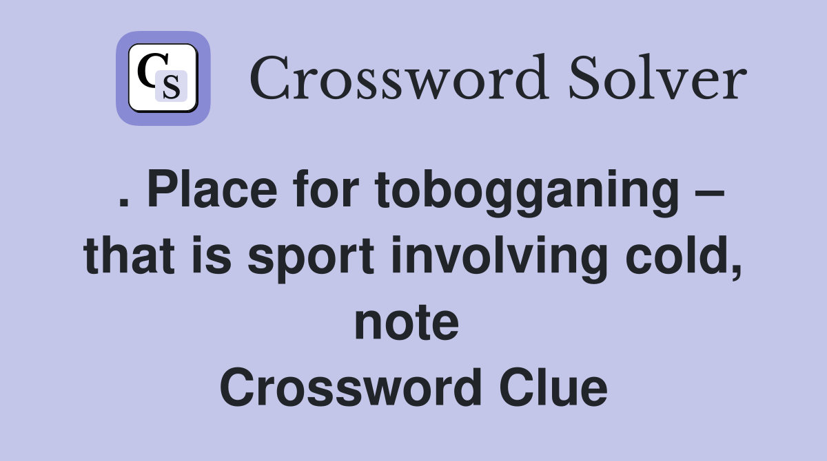 . Place for tobogganing – that is sport involving cold, note  Crossword Clue