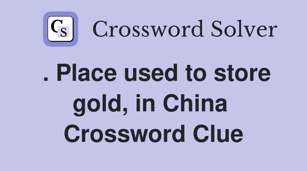 . Place used to store gold, in China  Crossword Clue