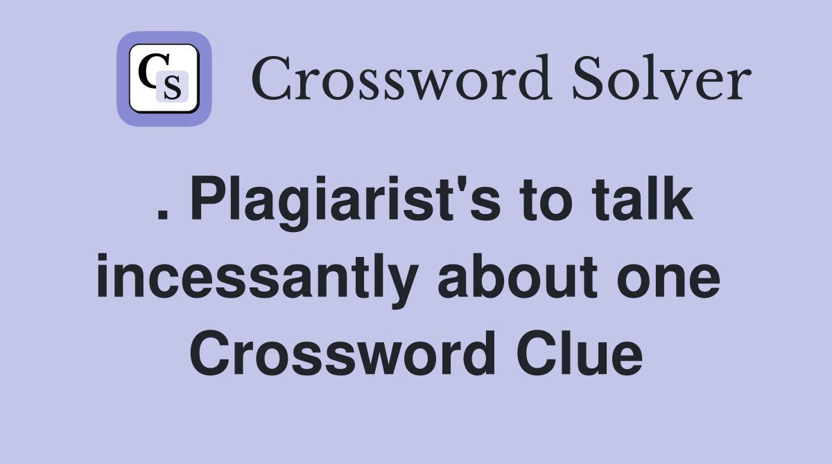 . Plagiarist's to talk incessantly about one  Crossword Clue