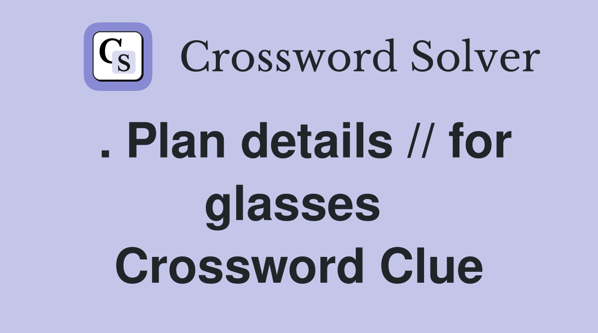 . Plan details // for glasses  Crossword Clue