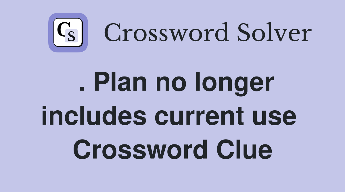 . Plan no longer includes current use  Crossword Clue