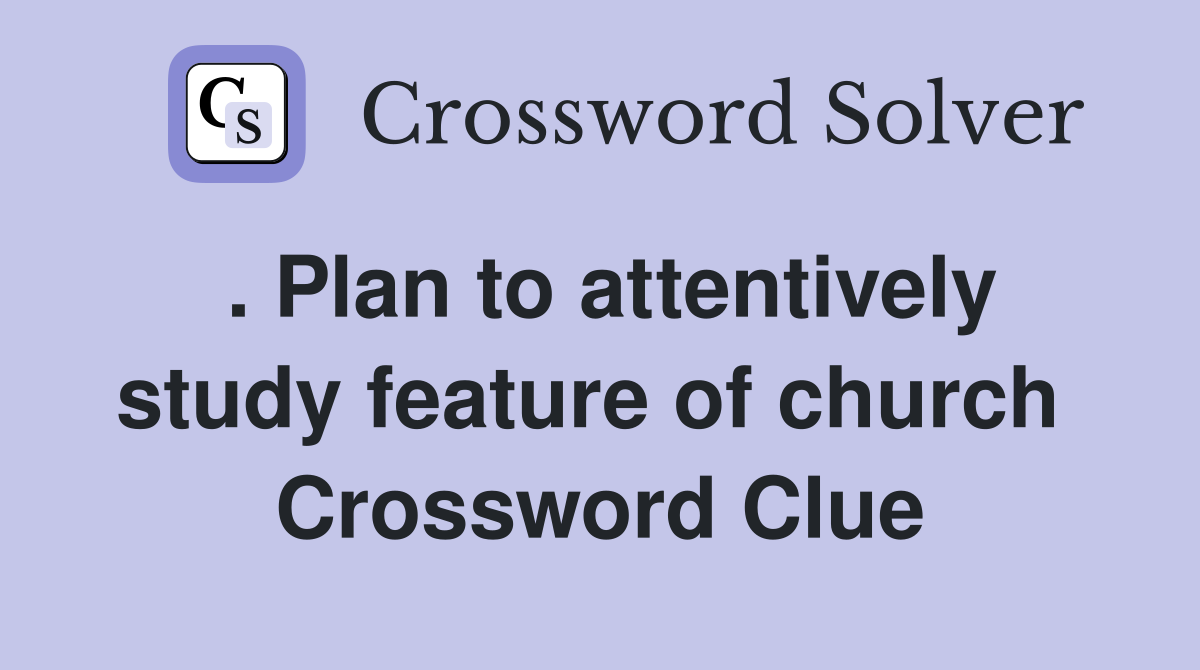 . Plan to attentively study feature of church  Crossword Clue
