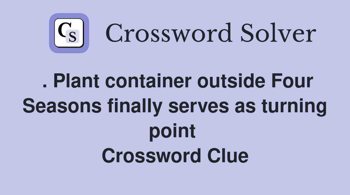 . Plant container outside Four Seasons finally serves as turning point  Crossword Clue