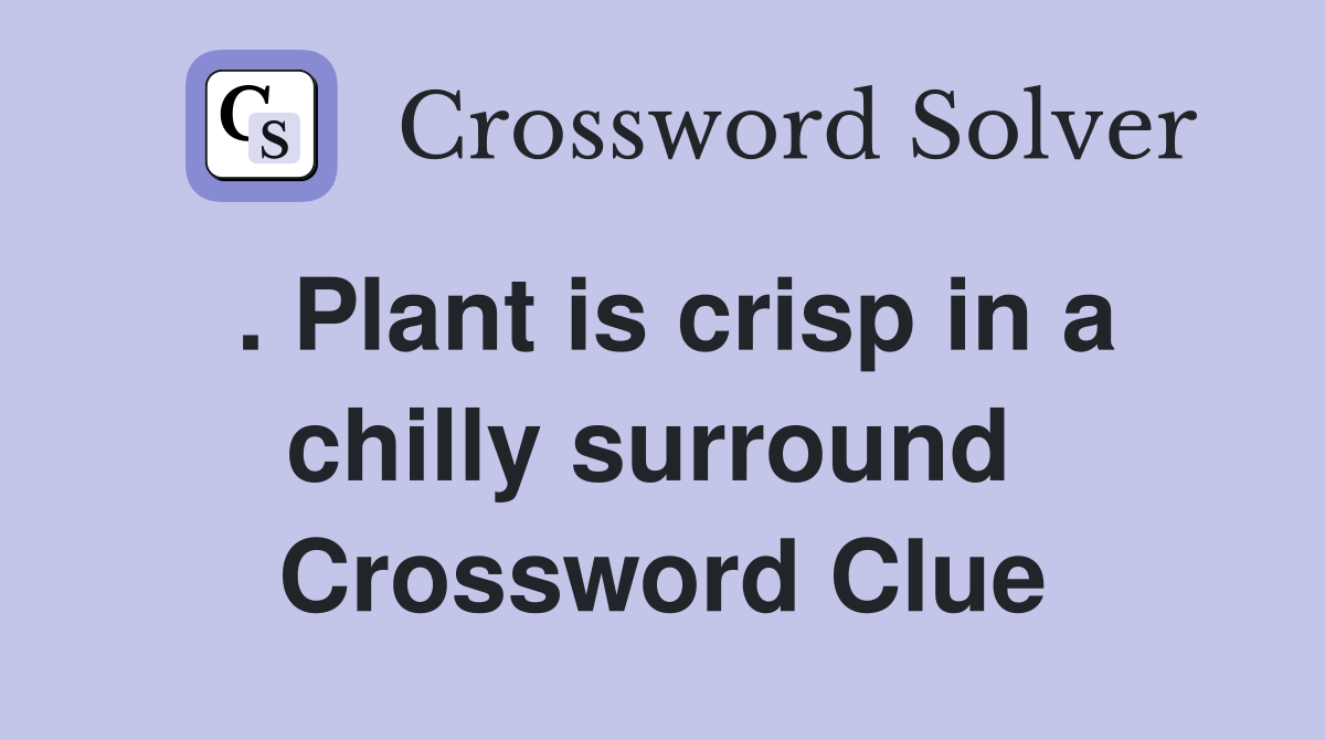 . Plant is crisp in a chilly surround  Crossword Clue