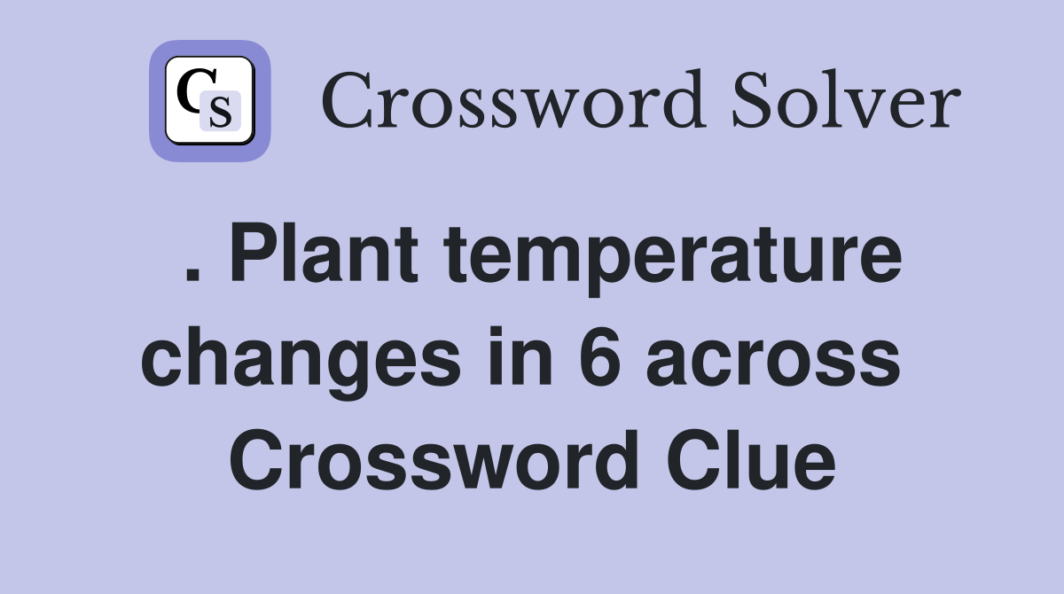 . Plant temperature changes in 6 across  Crossword Clue