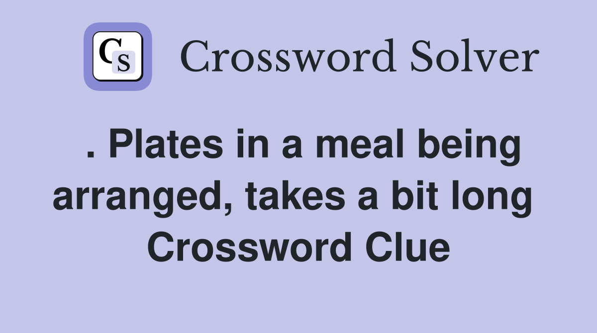 . Plates in a meal being arranged, takes a bit long  Crossword Clue