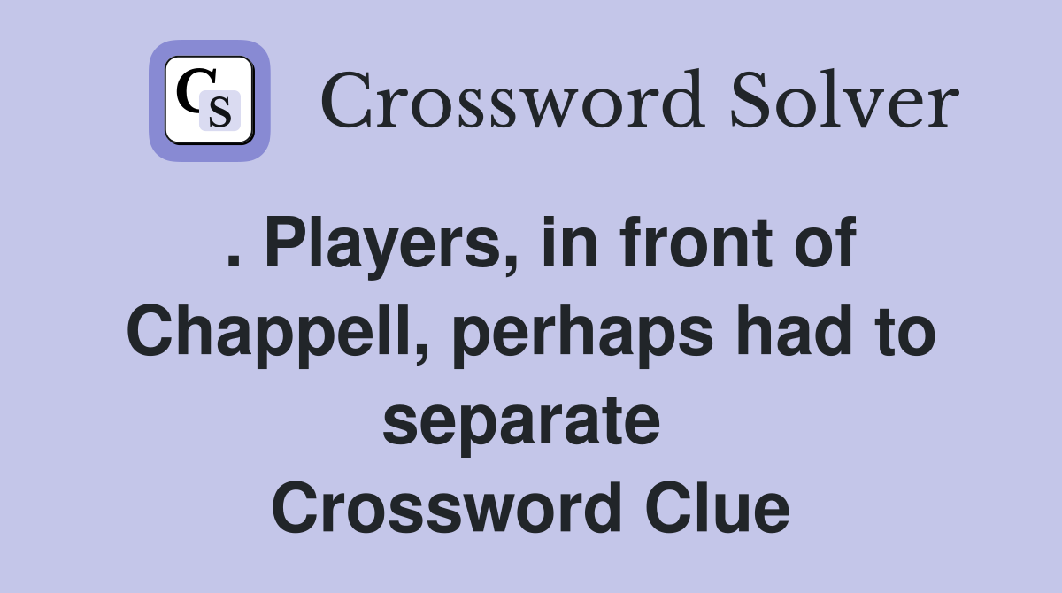 . Players, in front of Chappell, perhaps had to separate  Crossword Clue