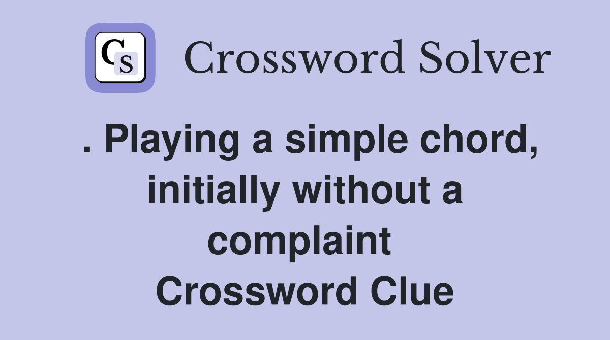 . Playing a simple chord, initially without a complaint  Crossword Clue