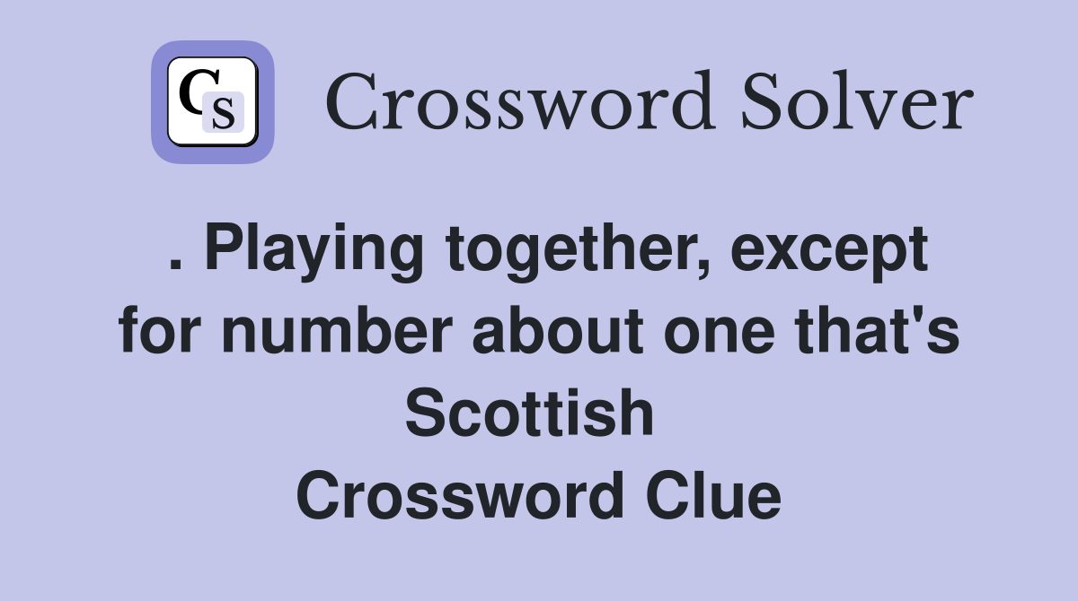 . Playing together, except for number about one that's Scottish  Crossword Clue