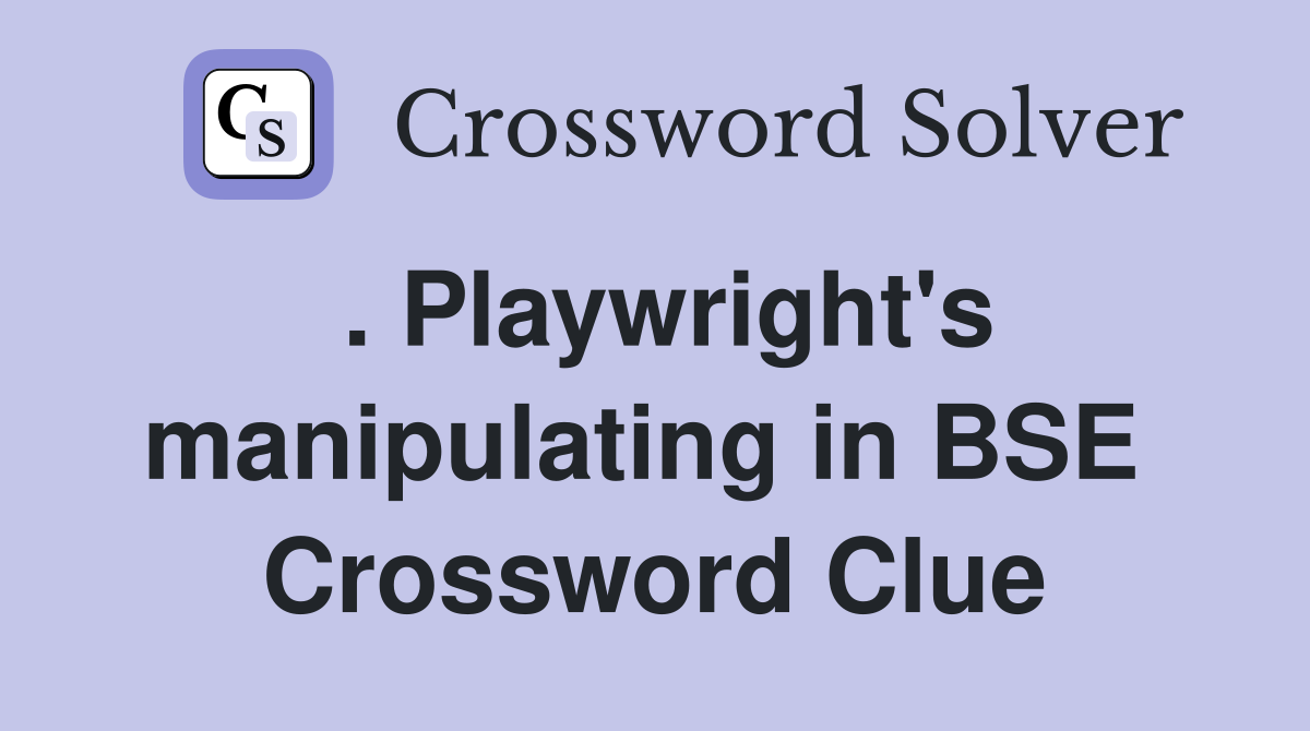 . Playwright's manipulating in BSE  Crossword Clue
