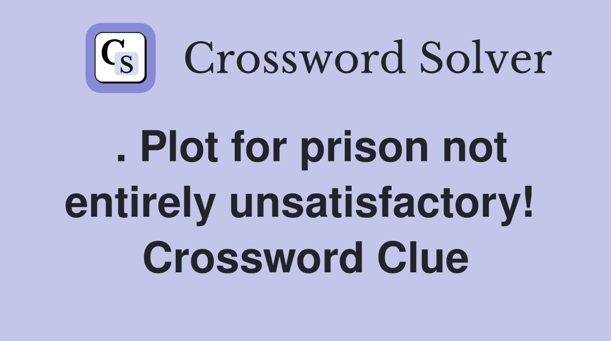 . Plot for prison not entirely unsatisfactory!  Crossword Clue