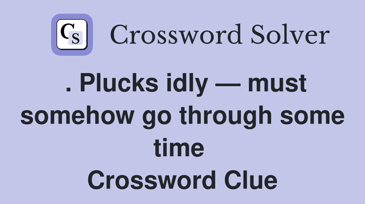 . Plucks idly — must somehow go through some time  Crossword Clue