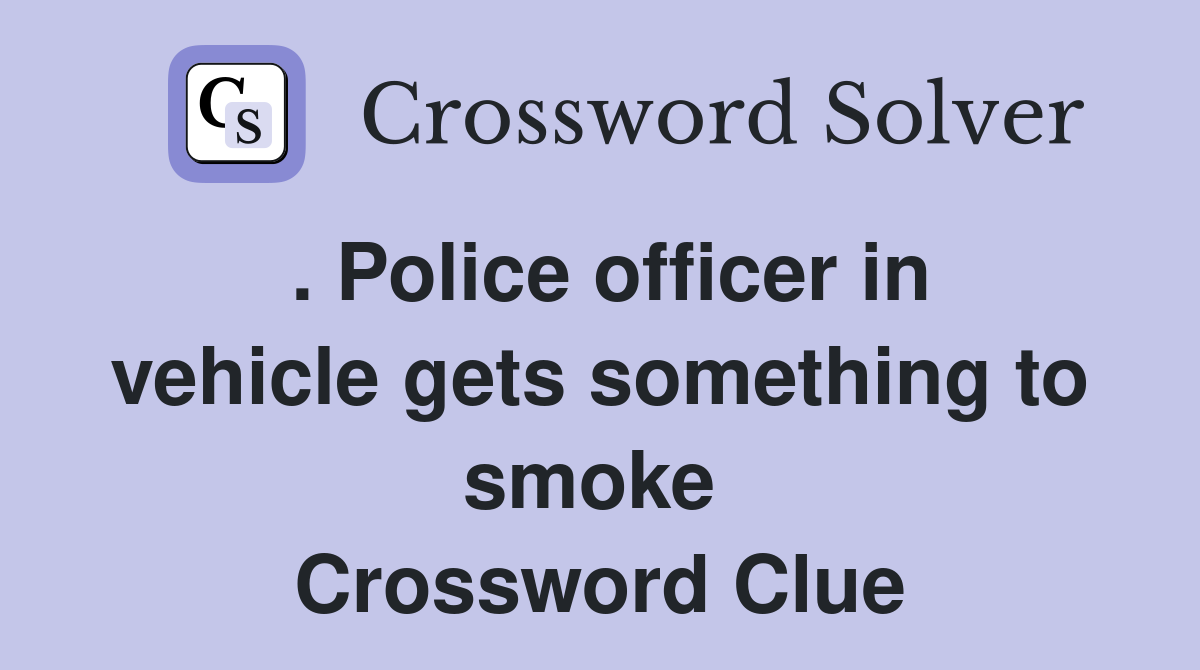 . Police officer in vehicle gets something to smoke  Crossword Clue