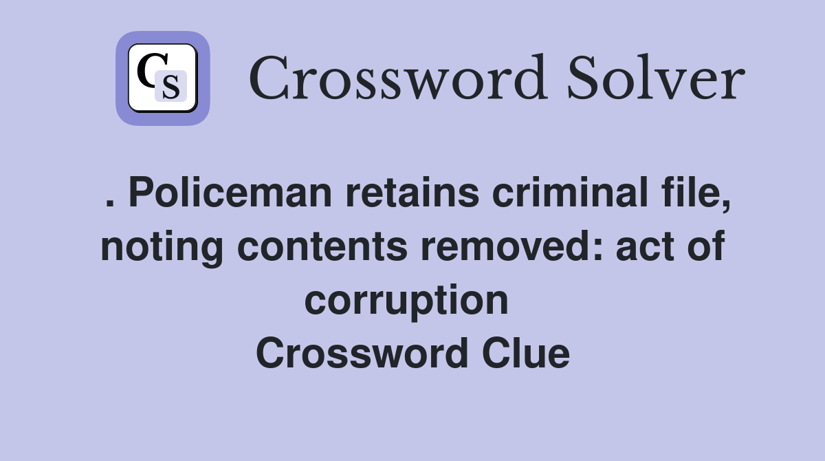 . Policeman retains criminal file, noting contents removed: act of corruption  Crossword Clue
