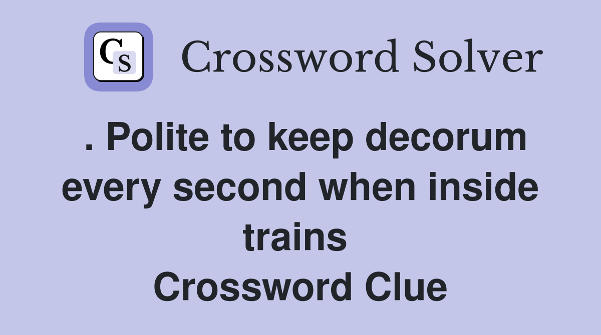 . Polite to keep decorum every second when inside trains  Crossword Clue