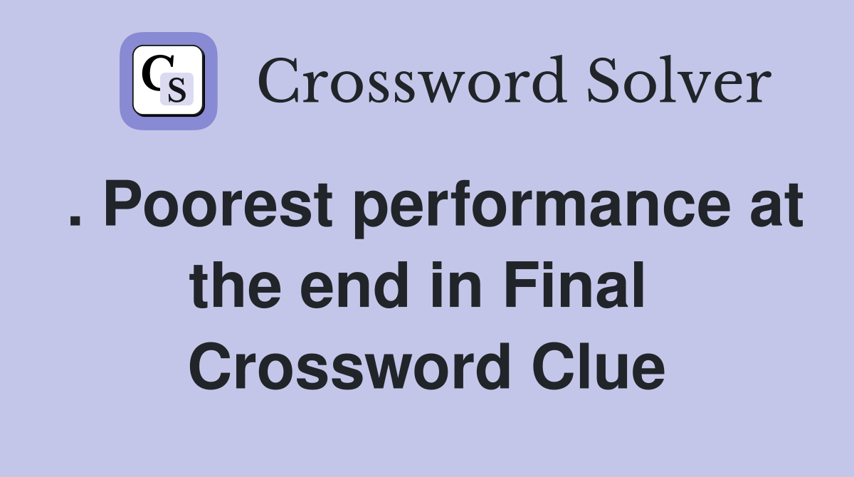 . Poorest performance at the end in Final  Crossword Clue