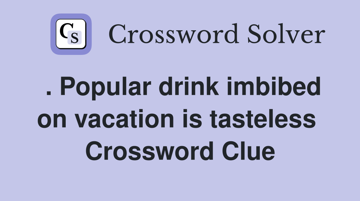 . Popular drink imbibed on vacation is tasteless  Crossword Clue