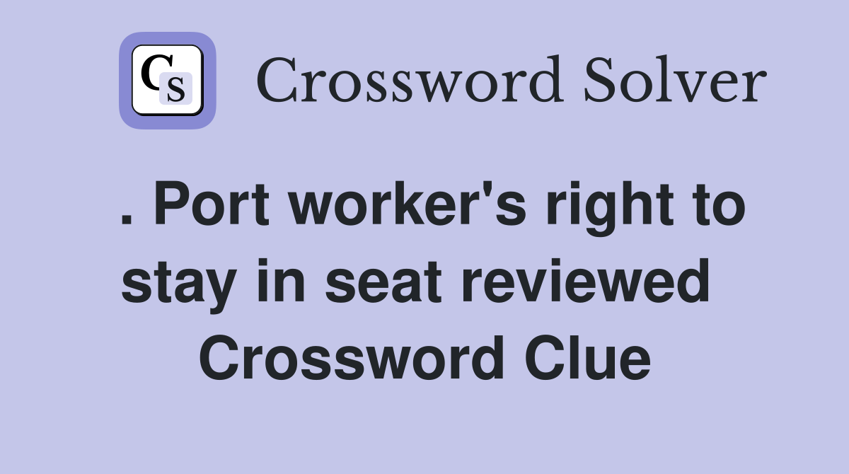 . Port worker's right to stay in seat reviewed  Crossword Clue